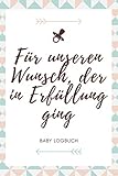 Für unseren Wunsch, der in Erfüllung ging - Baby Logbuch: A5 Baby Tagebuch | Baby Logbuch für Schlaf Essen und Gesundheit | Tagebuch für Neugeborene, Junge Eltern, Mütter und V