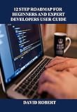 12 STEP ROADMAP FOR BEGINNERS AND EXPERT DEVELOPERS USER GUIDE: The Best Guide You Wish To Have On How To Learn Programming As A Beginner And Expert (English Edition)