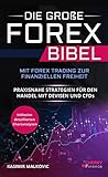 Die große Forex Bibel: Mit Forex Trading zur finanziellen Freiheit - Praxisnahe Strategien für den Handel mit Devisen und CFDs - Inklusive detailierter Chartanaly