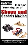 BASIC TECHNIQUES OF SHOES AND SANDALS MAKING: Learn And Discover The Techniques On How To Make Shoes And Sandals For Beginners (English Edition)