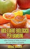 Ricettario biologico per bambini: cibo fresco e fatto in casa per un inizio salutare (Italian Edition)