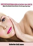 Microdermabrasion Basics: What You Should Know Before You Scrape Your Face (Beauty for You Series Book 1) (English Edition)