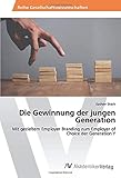 Die Gewinnung der jungen Generation: Mit gezieltem Employer Branding zum Employer of Choice der Generation Y