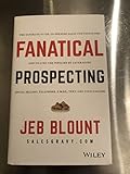 Fanatical Prospecting: The Ultimate Guide to Opening Sales Conversations and Filling the Pipeline by Leveraging Social Selling, Telephone, Email, Text, and Cold Calling (Jeb Blount)