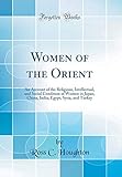 Women of the Orient: An Account of the Religious, Intellectual, and Social Condition of Women in Japan, China, India, Egypt, Syria, and Turkey (Classic Reprint)