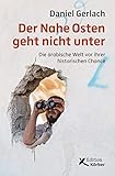 Der Nahe Osten geht nicht unter: Die arabische Welt vor ihrer historischen C