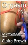 Orgasm: How to Make Love To A Woman Who Have A Deep and Large Vagina (English Edition)