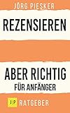 Rezensionen schreiben - Aber richtig - Für Anfänger: Professionelle Rezensionen schreiben mit einem Klick. Anschaulich schreiben. Glaubhaft begründen. (Jörg Piesker Ratgeber, Band 5)