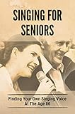 Singing For Seniors: Finding Your Own Singing Voice At The Age 80 (English Edition)
