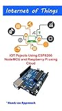 IOT Pojects Using ESP8266 NodeMCU and Raspberry Pi using Cloud: Internet of things best automation projects using best components (English Edition)