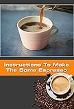 Instructions To Make The Some Espresso: The best Instructions To Make The Some Espresso (English Edition)