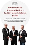 Professionelle Kommunikation – Endlich mehr Erfolg im Beruf!: Erfolgsrezepte, wie Du Dich durchsetzt und schon morgen Deine Ziele souveräner und selbstbew