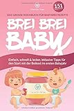 BREI BREI BABY - Das große Kochbuch für Babybrei Rezepte: Einfach, schnell & lecker zum selber kochen mit über 151 Beikost Rezepten. Inklusive Tipps für den Start mit der Beikost im ersten Babyj