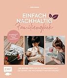 Einfach nachhaltig ins Familienglück – Umweltbewusst durch die ersten 6 Lebensjahre: Die besten Tipps für die Schwangerschaft, Geburt, das Wochenb