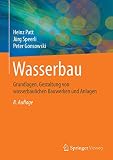 Wasserbau: Grundlagen, Gestaltung von wasserbaulichen Bauwerken und Anlag