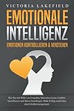 EMOTIONALE INTELLIGENZ - Emotionen kontrollieren & verstehen: Wie Sie mit Hilfe von Empathie Menschen lesen, Gefühle beeinflussen und Stress bewältigen. Mehr Erfolg und Glück durch Selbstmanag