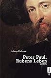 Peter Paul. Rubens Leben: Romanbiografie: Biografischer R