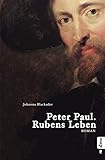 Peter Paul. Rubens Leben: Romanbiografie: Biografischer R