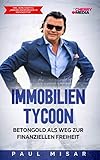 IMMOBILIEN TYCOON - BETONGOLD ALS WEG ZUR FINANZIELLEN FREIHEIT: Inkl. Bonus-Kapitel 'Immobilienexpansion in Krisenzeiten'