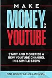 Make Money On YouTube: Start And Monetize A New YouTube Channel In 6 Simple Steps (Make Money From Home, Band 11)