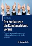 Der Konkurrenz ein Kundenerlebnis voraus: Customer Experience Management – 111 Tipps zu Touchpoints, die Kunden beg