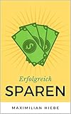 Erfolgreich sparen: cleveren Spartipps für den Alltag, die schnell und einfach anzuwenden sind! Schulden abbauen, sparen lernen, schuldenfrei werden und Vermögen aufb