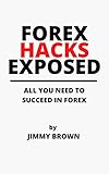 FOREX HACKS EXPOSED: ALL YOU NEED TO SUCCEED IN FOREX (Forex for Beginners, MT4/MT5, Currency Trading, Foreign Exchange, Make Money Online, Day Trading, Trading Strategies) (English Edition)