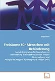 Freiräume für Menschen mit Behinderung: Soziale Integration für Menschen mit Behinderung in den Lebensbereich Freizeit Untersuchung und Analyse des Projekts für integrative Freizeit (PfiF)