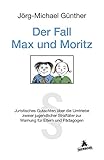 Der Fall Max & Moritz: Juristisches Gutachten über die Umtriebe zweier jugendlicher Straftäter zur Warnung für Eltern und P: Juristisches Gutachten ... zur Warnung für Eltern und Pädagog