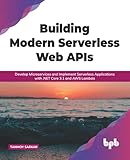 Building Modern Serverless Web APIs: Develop Microservices and Implement Serverless Applications with .NET Core 3.1 and AWS Lambda (English Edition)