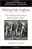 Making Italy Anglican: Why the Book of Common Prayer Was Translated into Italian (Oxford Stu in Historical Theology)