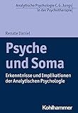 Psyche und Soma: Erkenntnisse und Implikationen der Analytischen Psychologie (Analytische Psychologie C. G. Jungs in der Psychotherapie)