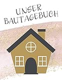 Unser Bautagebuch: Ein Tagebuch zum Haus bauen, umbauen oder renovieren | Album für schöne Erinnerungen zum ausfüllen und Fotos einkleben | ... | Bauprojekt | Baukontrolle | Notizb