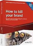 How To Kill Your Brand: Das innere Kind als Erfolgsgrundlage für emotionale Marken und Kommunikation (Haufe Fachbuch)