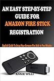 AN EASY STEP-BY-STEP GUIDE FOR AMAZON FIRE STICK REGISTRATION: Explicit Guide To Setup Your Amazon Fire Stick in Few Minutes (English Edition)