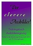 Der clevere Ausbilder! - Trainingsbuch Ausbildereignung: sicher in die Abschlussprüfung nach AEVO mit 70 Prüfungsfrag