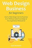 Web Design Business for Beginners: Start a Web Design Service Business Even Without Code Knowledge or Any Experience Whatsoever (English Edition)