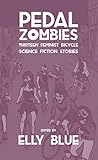 Pedal Zombies: Thirteen Feminist Bicycle Science Fiction Stories (Bikes in Space, Band 3)