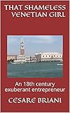 THAT SHAMELESS VENETIAN GIRL: An 18th century exuberant entrepreneur (English Edition)