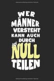 Wer Männer versteht, kann auch durch Null teilen!: Tagebuch, Notizbuch, Buch 100 linierte Seiten im Softcover für alles, was man sich notieren und nicht vergessen mö