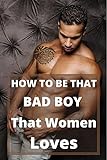 How To Be That Bad Boy Women Loves: That Baddas Guy That Makes ladies go Crazy,Insane and swipe women off their Feet (English Edition)