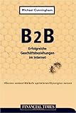 B2B - Geschäftsbeziehungen im Internet . Kosten senken, Abläufe optimieren, Synergien nutzen (FT E-Business-Management)