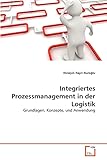 Integriertes Prozessmanagement in der Logistik: Grundlagen, Konzepte, und Anwendung