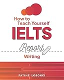 How to Teach Yourself IELTS Report Writing (How to Teach IELTS)