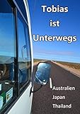Tobias ist Unterwegs - 6 Monatige Reise durch Australien, Japan & Thailand (Bebildert) - 2018: Work & Travel Reisebericht mit vielen Bildern, Anekdoten, Tipps und Erfahrung