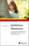 Selektiver Mutismus: Informationen für Betroffene, Angehörige, Erzieher, Lehrer und Therap