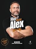 Hier kocht Alex: Vegan satt - 80 Rezepte schnell, einfach und oberleck