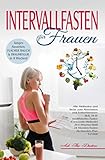 Intervallfasten für Frauen: Junges Aussehen, Flacher Bauch & Traumfigur in 8 Wochen!: Alle Methoden und Tricks zum Abnehmen und Fettverbrennen: 16:8, 14:10, Crescendo, Warrior, 24-Std, 36-Std,5:2-D