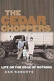 The Cedar Choppers: Life on the Edge of Nothing (Sam Rayburn Series on Rural Life, Band 24)