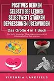 POSITIVES DENKEN | SELBSTLIEBE LERNEN | SELBSTWERT STÄRKEN | DEPRESSIONEN ÜBERWINDEN - Das Große 4 in 1 Buch: Wie Sie endlich negative Gedanken loswerden und zu einer starken Persönlichkeit w